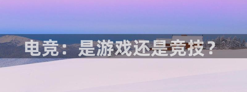 乐鱼电竞：电竞：是游戏还是竞技？