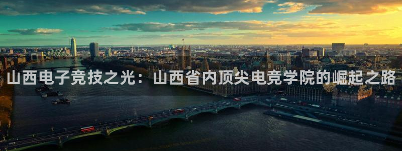 乐鱼电竞英雄联盟app官方：山西电子竞技之光：山西省内顶尖电竞学院的崛起之路