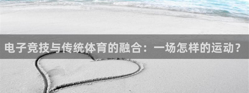 乐鱼电竞下载：电子竞技与传统体育的融合：一场怎样的运动？