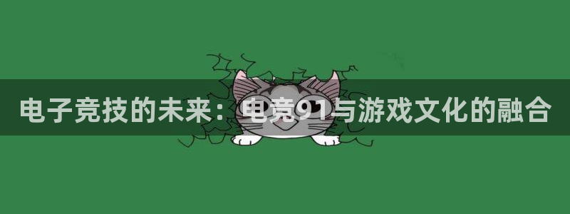 乐鱼电竞app下载：电子竞技的未来：电竞91与游戏文化的融合